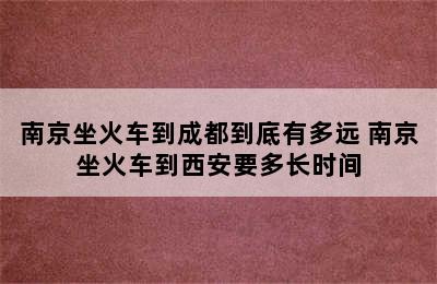 南京坐火车到成都到底有多远 南京坐火车到西安要多长时间